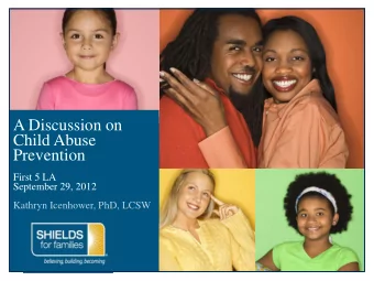 A Discussion on  Child Abuse  Prevention  First 5 LA  September 29, 2012  Kathryn Icenhower, PhD,