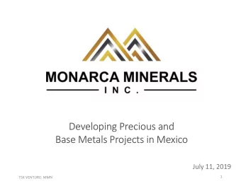 Developing Precious and  Base Metals Projects in Mexico  July 11, 2019  1  TSX VENTURE: MMN