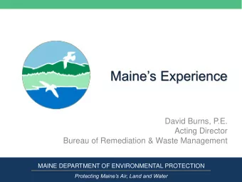 Maines Experience  David Burns, P.E.  Acting Director  Bureau of Remediation &amp; Waste