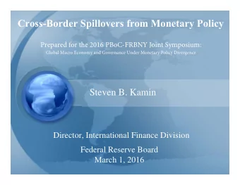 Cross-Border Spillovers from Monetary Policy  Steven B. Kamin Director, International Finance