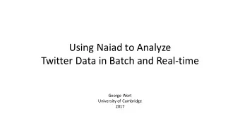Using Naiad to Analyze  Twitter Data in Batch and Real-time  George Wort  University of Cambridge