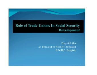 Pong-Sul Ahn  Sr. Specialist on Workers Specialist  ILO SRO, Bangkok  1  Role of Trade Unions in