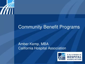 Community Benefit Programs  Amber Kemp, MBA  California Hospital Association  Overview