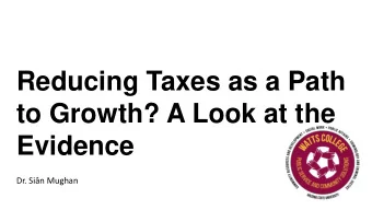 Reducing Taxes as a Path  to Growth? A Look at the  Evidence  Dr. Sin Mughan  Key Points