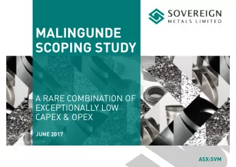 MALINGUNDE  SCOPING STUDY  JUNE 2017  A RARE COMBINATION OF  EXCEPTIONALLY LOW  CAPEX &amp; OPEX