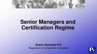 Senior Managers and  Certification Regime  Branko Bjelobaba FCII  Regulation &amp; Compliance