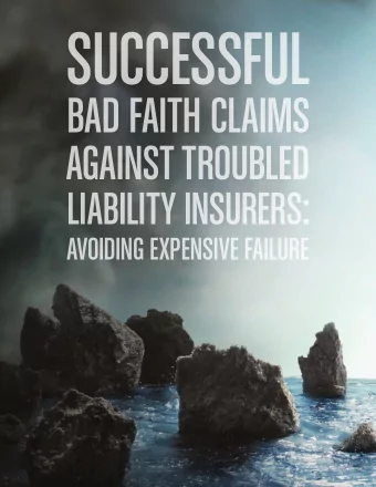 SUCCESSFUL  BAD FAITH CLAIMS  AGAINST TROUBLED  LIABILITY INSURERS:  AVOIDING EXPENSIVE FAILURE  6