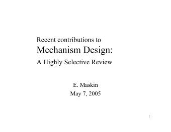 Mechanism Design:  A Highly Selective Review  E. Maskin  May 7, 2005  1  Mechanism Design   part