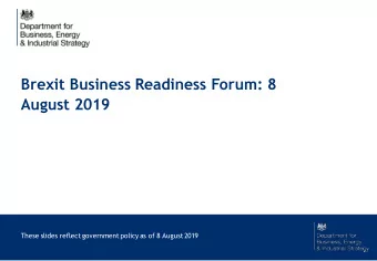 Brexit Business Readiness Forum: 8  August 2019  These slides reflect government policy as of 8