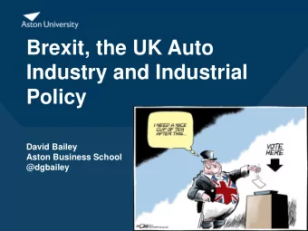 Brexit, the UK Auto  Industry and Industrial  Policy  David Bailey  Aston Business School