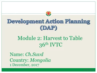 Module 2: Harvest to Table 36 th IVTC Name: Ch.Suvd Country: Mongolia  1 December, 2017