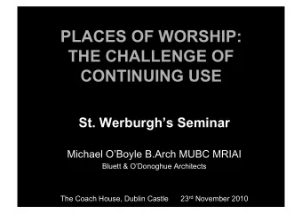 PLACES OF WORSHIP:  THE CHALLENGE OF  CONTINUING USE  St. Werburghs Seminar  Michael OBoyle