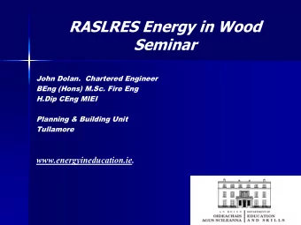 RASLRES Energy in Wood  Seminar  John Dolan.  Chartered Engineer  BEng (Hons) M.Sc. Fire Eng  H.Dip
