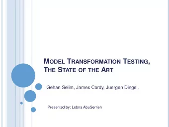 M ODEL T RANSFORMATION T ESTING , T HE S TATE OF THE A RT  Gehan Selim, James Cordy, Juergen