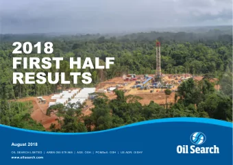 2018  FIRST HALF  RESULTS  August 2018  OIL SEARCH LIMITED  |  ARBN 055 079 868  |  ASX: OSH  |