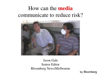 How can the media  communicate to reduce risk?  Jason Gale  Senior Editor  Bloomberg News/Melbourne