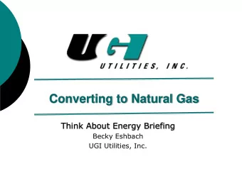 Converting to Natural Gas  Think About Energy Briefing  Becky Eshbach  UGI Utilities, Inc.  What We