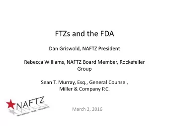 FTZs and the FDA  Dan Griswold, NAFTZ President  Rebecca Williams, NAFTZ Board Member, Rockefeller