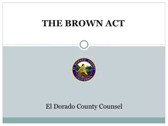 THE BROWN ACT  El Dorado County Counsel  Purpose of the Brown Act  To facilitate public