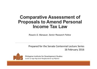 Comparative Assessment of  Proposals to Amend Personal  Income Tax Law  Rosario G. Manasan, Senior