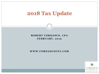 2018 Tax Update  R O B E R T  C O R D A S C O ,  C P A  F E B R U A R Y ,  2 0 1 9  W W W . C O R D