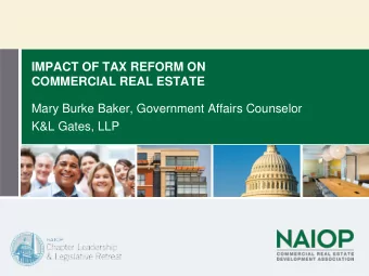 IMPACT OF TAX REFORM ON  COMMERCIAL REAL ESTATE  Mary Burke Baker, Government Affairs Counselor