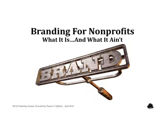 Branding For Nonprofits What It IsAnd What It Aint WCCF Branding Seminar, Presented by Thomas