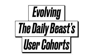 Evolving  The Daily Beasts  User Cohorts  A Little About Us  WHERE NEWS MEETS CULTURE NEWS