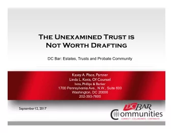 The Unexamined Trust is  Not Worth Drafting  DC Bar: Estates, Trusts and Probate Community  Kasey