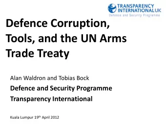 Defence Corruption,  Tools, and the UN Arms  Trade Treaty  Alan Waldron and Tobias Bock  Defence