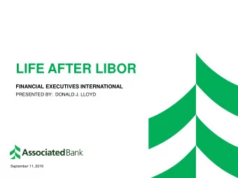 LIFE AFTER LIBOR  FINANCIAL EXECUTIVES INTERNATIONAL  PRESENTED BY:  DONALD J. LLOYD  September 11,