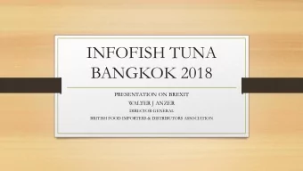 INFOFISH TUNA  BANGKOK 2018  PRESENTATION ON BREXIT  WALTER J ANZER  DIRECTOR GENERAL  BRITISH FOOD