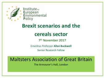 Brexit scenarios and the  cereals sector 7 th November 2017 Emeritus Professor Allan Buckwell