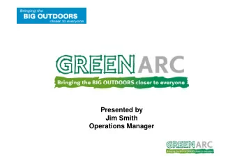 Presented by  Jim Smith  Operations Manager  What is GreenArc?  A multi agency, cross regional,