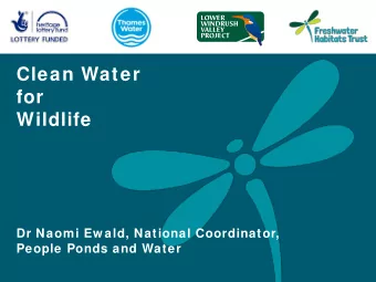 Clean Water  for  Wildlife  Dr Naomi Ew ald, National Coordinator,  People Ponds and Water  People,