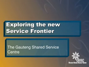 Exploring the new  Exploring the new  Service Frontier  Service Frontier  The Gauteng Shared