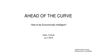 AHEAD OF THE CURVE  How to be Economically Intelligent!  HBAA  FORUM JULY 2015  ROGER  MARTIN-FAGG