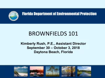 BROWNFIELDS 101  Kimberly Rush, P.E., Assistant Director  September 30  October 3, 2018  Daytona