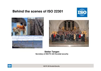 Behind the scenes of ISO 22301  Stefan Tangen  Secretary of ISO/TC 223 Societal security  ISO/TC