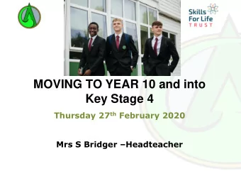 MOVING TO YEAR 10 and into  Key Stage 4 Thursday 27 th February 2020 Mrs S Bridger  Headteacher