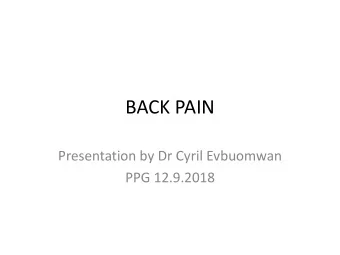 BACK PAIN  Presentation by Dr Cyril Evbuomwan  PPG 12.9.2018  What is back Pain  It is a common