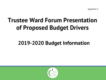 Trustee Ward Forum Presentation of Proposed Budget Drivers 2019-2020 Budget Information Trustee