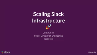 Scaling Slack  Infrastructure   Julia Grace  Senior Director of Engineering  @jewelia  @jewelia