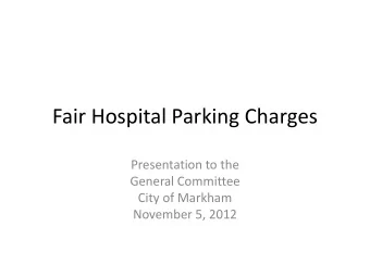 Fair Hospital Parking Charges  Presentation to the  General Committee  City of Markham  November 5,