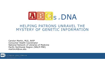 S of DNA  HELPING PATRONS UNRAVEL THE  MYSTERY OF GENETIC INFORMATION  Carolyn Martin, MLS, AHIP