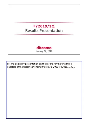 Let me begin my presentation on the results for the first three  quarters of the fiscal year ending