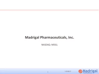 Madrigal Pharmaceuticals, Inc.  NASDAQ: MDGL  1/2/2017  1  Forward-Looking Statements  Any