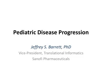 Pediatric Disease Progression  Jeffrey S. Barrett, PhD  Vice-President, Translational Informatics