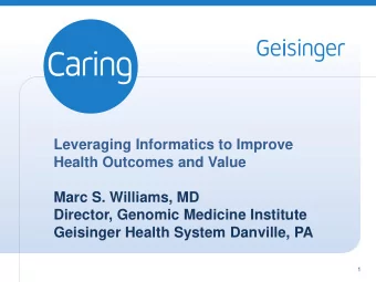 Leveraging Informatics to Improve  Health Outcomes and Value  Marc S. Williams, MD  Director,
