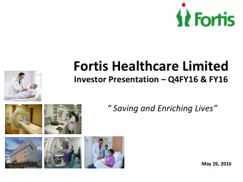 Fortis Healthcare Limited Investor Presentation  Q4FY16 &amp; FY16   Saving and Enriching